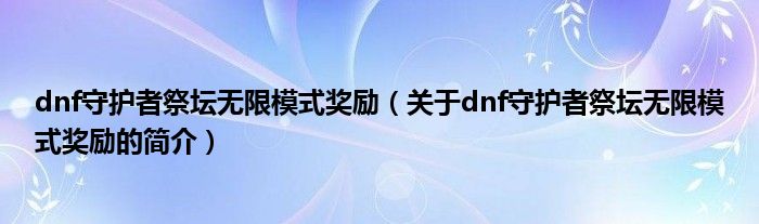 dnf守护者祭坛无限模式奖励（关于dnf守护者祭坛无限模式奖励的简介）