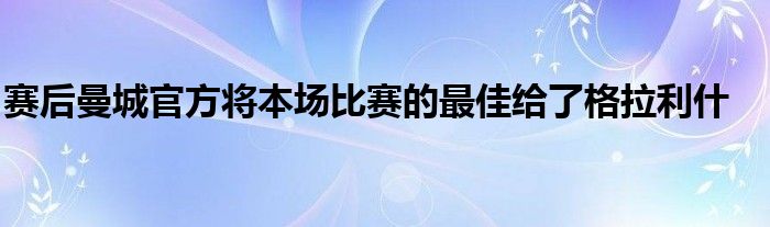 赛后曼城官方将本场比赛的最佳给了格拉利什