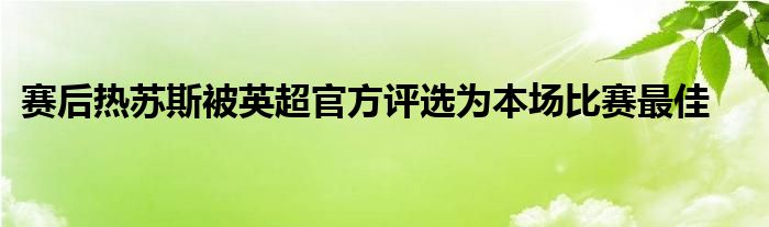 赛后热苏斯被英超官方评选为本场比赛最佳