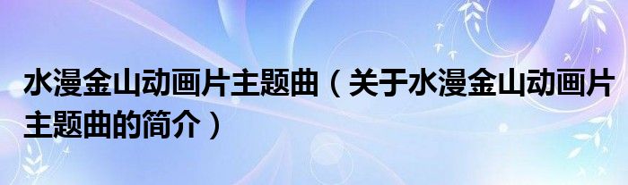 水漫金山动画片主题曲（关于水漫金山动画片主题曲的简介）