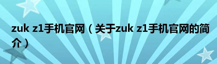 zuk z1手机官网（关于zuk z1手机官网的简介）