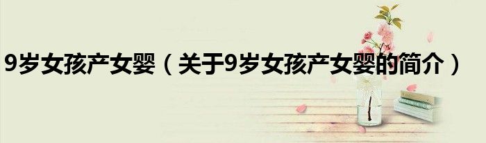 9岁女孩产女婴（关于9岁女孩产女婴的简介）