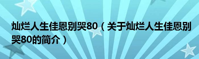 灿烂人生佳恩别哭80（关于灿烂人生佳恩别哭80的简介）