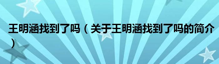 王明涵找到了吗（关于王明涵找到了吗的简介）