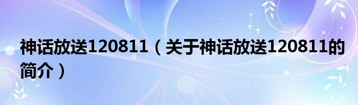 神话放送120811（关于神话放送120811的简介）