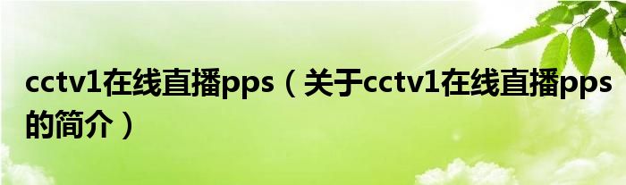 cctv1在线直播pps（关于cctv1在线直播pps的简介）