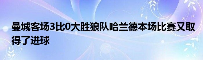 曼城客场3比0大胜狼队哈兰德本场比赛又取得了进球