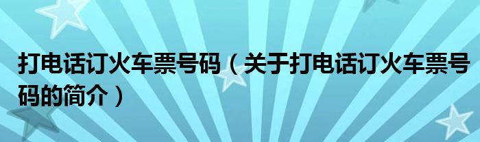 打电话订火车票号码（关于打电话订火车票号码的简介）