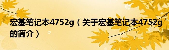 宏基笔记本4752g（关于宏基笔记本4752g的简介）