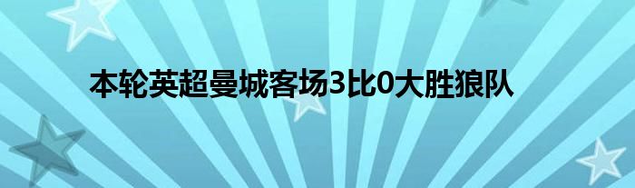 本轮英超曼城客场3比0大胜狼队