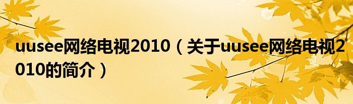 uusee网络电视2010（关于uusee网络电视2010的简介）