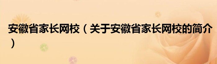 安徽省家长网校（关于安徽省家长网校的简介）