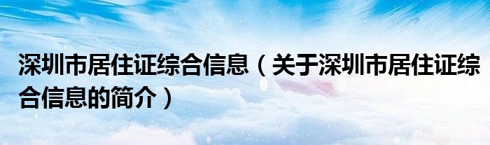 深圳市居住证综合信息（关于深圳市居住证综合信息的简介）