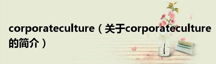 corporateculture（关于corporateculture的简介）