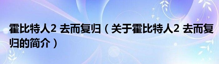 霍比特人2 去而复归（关于霍比特人2 去而复归的简介）