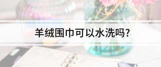 羊绒围巾可以水洗吗?